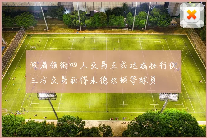 浓眉领衔四人交易正式达成独行侠三方交易获得米德尔顿等球员