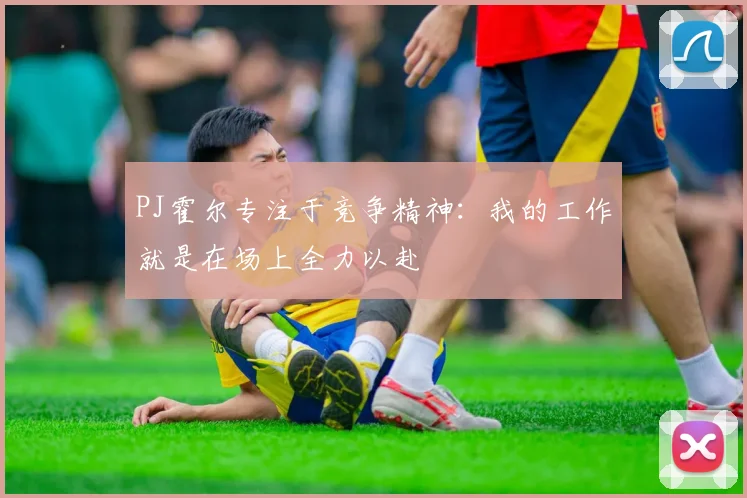PJ霍尔专注于竞争精神：我的工作就是在场上全力以赴