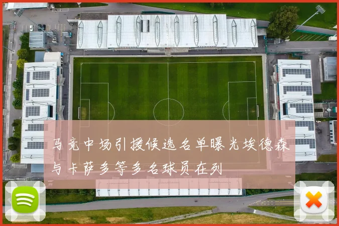 马竞中场引援候选名单曝光埃德森与卡萨多等多名球员在列