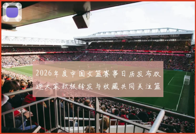 2026年度中国女篮赛事日历发布欢迎大家积极转发与收藏共同关注篮球盛事