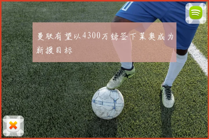 曼联有望以4300万镑签下莱奥成为新援目标