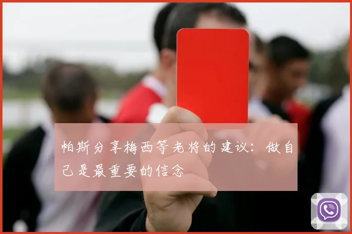 帕斯分享梅西等老将的建议：做自己是最重要的信念