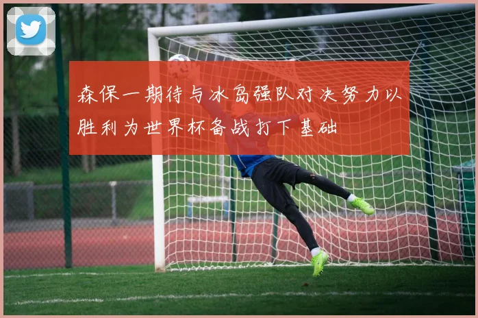 森保一期待与冰岛强队对决努力以胜利为世界杯备战打下基础